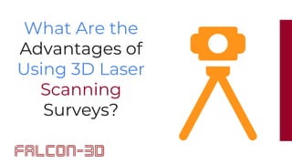 What Are the
Advantages of
Using 3D Laser
Scanning
Surveys?
 