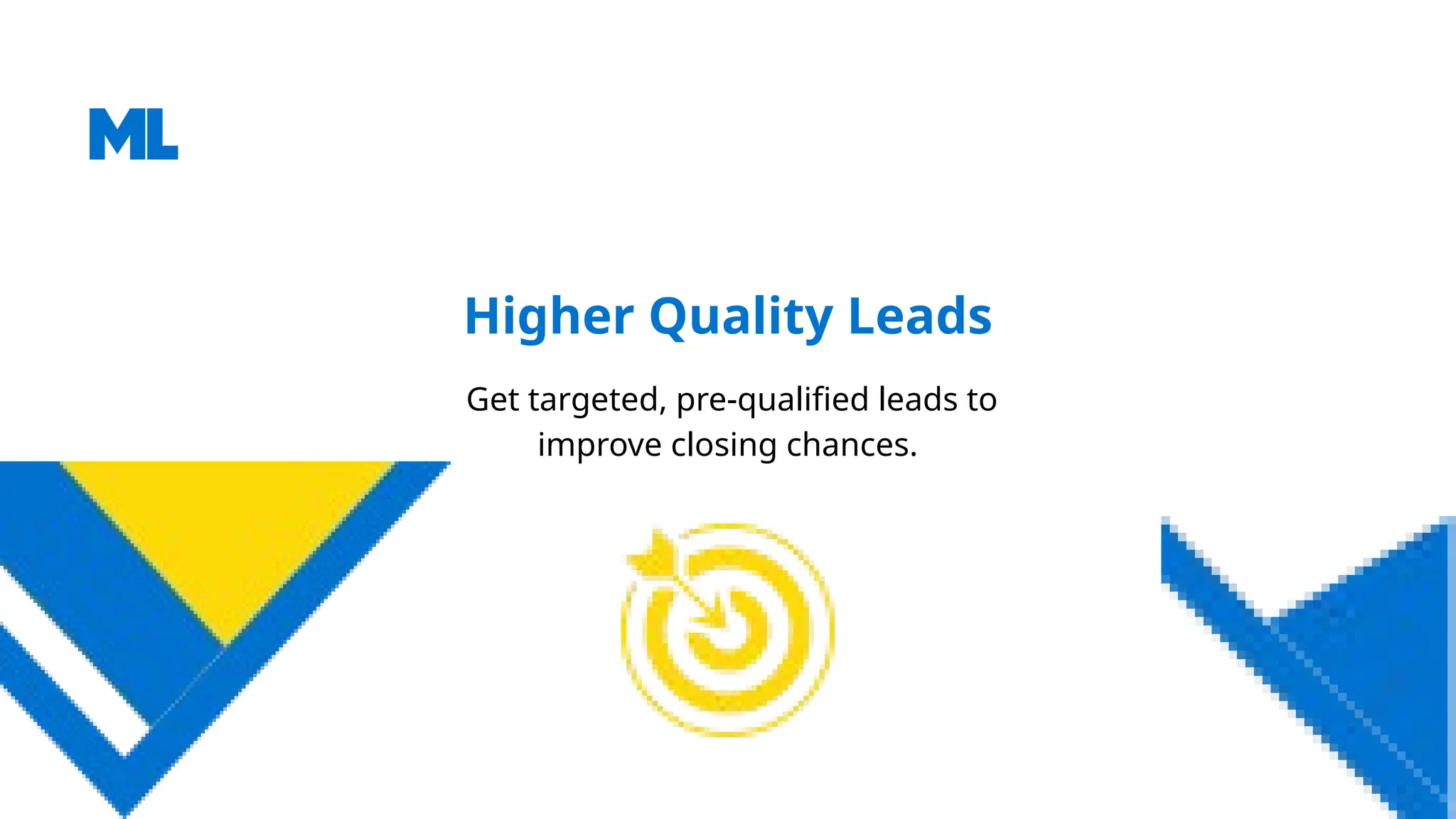 Higher Quality Leads
Get targeted, pre-qualified leads to
improve closing chances.
 