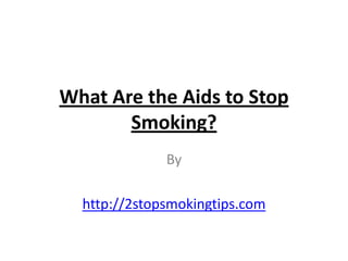 What Are the Aids to Stop
       Smoking?
              By

  http://2stopsmokingtips.com
 