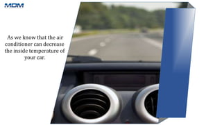 As we know that the air
conditioner can decrease
the inside temperature of
your car.
 