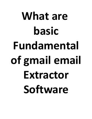 What are
basic
Fundamental
of gmail email
Extractor
Software
 