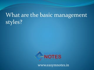 www.easymnotes.in
What are the basic management
styles?
 