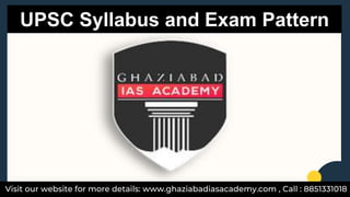 Visit our website for more details: www.ghaziabadiasacademy.com , Call : 8851331018
UPSC Syllabus and Exam Pattern
 