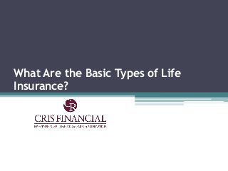 What Are the Basic Types of Life
Insurance?
 