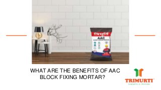 WHAT ARE THE BENEFITS OF AAC
BLOCK FIXING MORTAR?
 