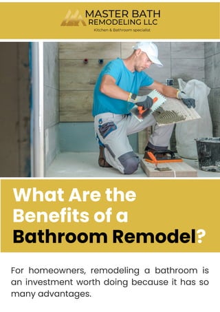 What Are the
Benefits of a
Bathroom Remodel?
For homeowners, remodeling a bathroom is
an investment worth doing because it has so
many advantages.
 