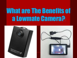 What are The Benefits of
a ﻿Lowmate﻿﻿Camera﻿?
 