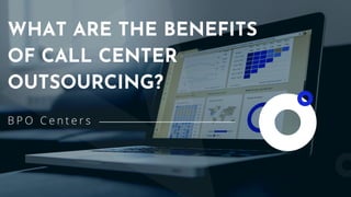 WHAT ARE THE BENEFITS
OF CALL CENTER
OUTSOURCING?
B P O C e n t e r s
 