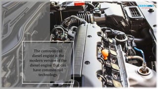 The common rail
diesel engine is the
modern version of the
diesel engine that can
have common rail
technology.
 