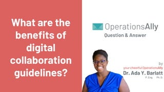 Question & Answer
What are the
benefits of
digital
collaboration
guidelines?
by
your cheerful OperationsAlly
Dr. Ada Y. Barlatt
P. Eng. Ph. D.
 