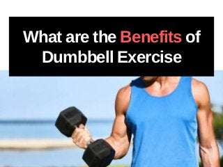 What are the Benefits of
Dumbbell Exercise
 
