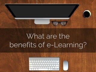 What are the
benefits of e-Learning?
 