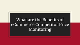 What are the Benefits of
eCommerce Competitor Price
Monitoring
 