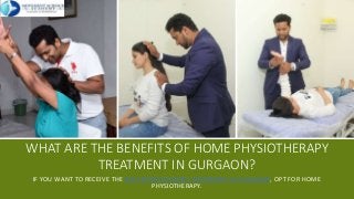WHAT ARE THE BENEFITS OF HOME PHYSIOTHERAPY
TREATMENT IN GURGAON?
IF YOU WANT TO RECEIVE THE BEST PHYSIOTHERAPY TREATMENT IN GURGAON, OPT FOR HOME
PHYSIOTHERAPY.
 