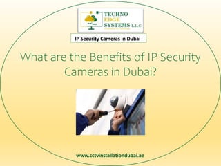 www.cctvinstallationdubai.ae
IP Security Cameras in Dubai
What are the Benefits of IP Security
Cameras in Dubai?
 