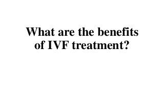 What are the benefits
of IVF treatment?
 