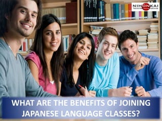 WHAT ARE THE BENEFITS OF JOINING
JAPANESE LANGUAGE CLASSES?
 