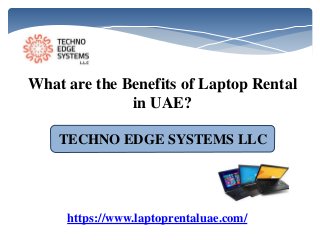 What are the Benefits of Laptop Rental
in UAE?
TECHNO EDGE SYSTEMS LLC
https://www.laptoprentaluae.com/
 