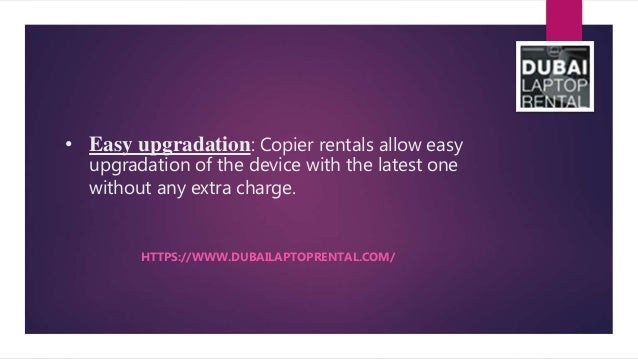 • Easy upgradation: Copier rentals allow easy
upgradation of the device with the latest one
without any extra charge.
HTTPS://WWW.DUBAILAPTOPRENTAL.COM/
 