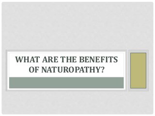 WHAT ARE THE BENEFITS 
OF NATUROPATHY? 
 