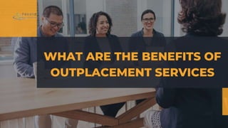 WHAT ARE THE BENEFITS OF
OUTPLACEMENT SERVICES
 