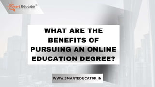 WHAT ARE THE
BENEFITS OF
PURSUING AN ONLINE
EDUCATION DEGREE?
WWW.SMARTEDUCATOR.IN
 