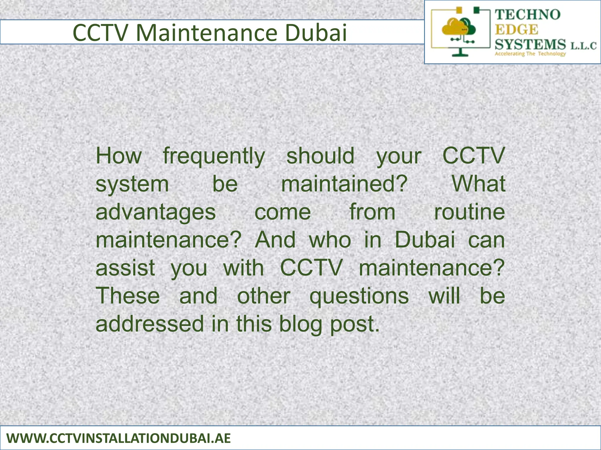 CCTV Maintenance Dubai
WWW.CCTVINSTALLATIONDUBAI.AE
How frequently should your CCTV
system be maintained? What
advantages come from routine
maintenance? And who in Dubai can
assist you with CCTV maintenance?
These and other questions will be
addressed in this blog post.
 