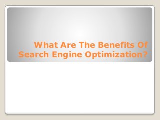 What Are The Benefits Of
Search Engine Optimization?

 