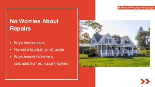 No Worries About
Repairs
 Buys homes as-is
 No need to clean or renovate
 Buys hoarder’s homes,
outdated homes, vacant homes
 