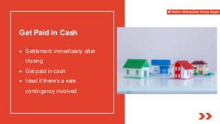 Get Paid in Cash
 Settlement immediately after
closing
 Get paid in cash
 Ideal if there’s a sale
contingency involved
 