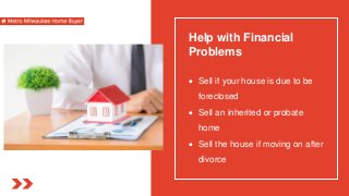 Help with Financial
Problems
 Sell if your house is due to be
foreclosed
 Sell an inherited or probate
home
 Sell the house if moving on after
divorce
 