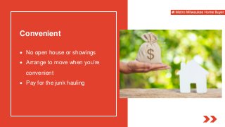 Convenient
 No open house or showings
 Arrange to move when you’re
convenient
 Pay for the junk hauling
 