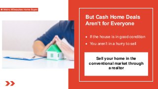 But Cash Home Deals
Aren’t for Everyone
 If the house is in good condition
 You aren’t in a hurry to sell
Sell your home in the
conventional market through
a realtor
 