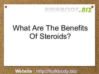 What Are The Benefits 
Of Steroids? 
Website : http://hulkbody.biz/ 
 