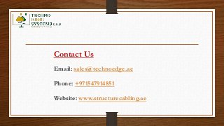 Contact Us
Email: sales@technoedge.ae
Phone: +971547914851
Website: www.structurecabling.ae
 