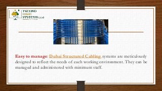 Easy to manage: Dubai Structured Cabling systems are meticulously
designed to reflect the needs of each working environment. They can be
managed and administered with minimum staff.
 