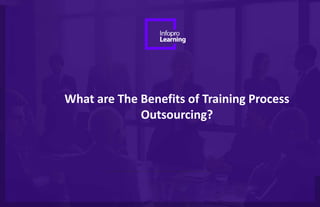 What are The Benefits of Training Process
Outsourcing?
 