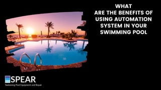 WHAT
ARE THE BENEFITS OF
USING AUTOMATION
SYSTEM IN YOUR
SWIMMING POOL
 