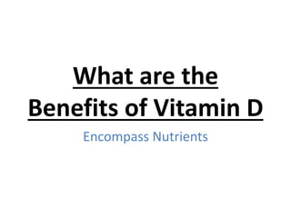 What are the
Benefits of Vitamin D
Encompass Nutrients
 