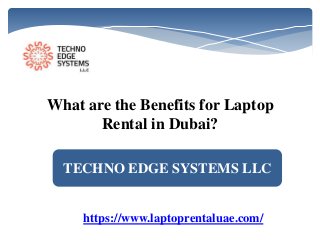 TECHNO EDGE SYSTEMS LLC
https://www.laptoprentaluae.com/
What are the Benefits for Laptop
Rental in Dubai?
 