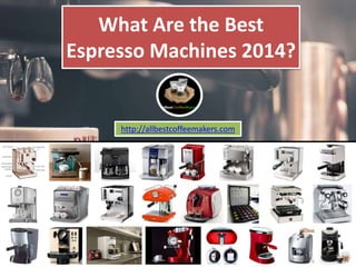 What Are the Best 
Espresso Machines 2014? 
http://allbestcoffeemakers.com 
 