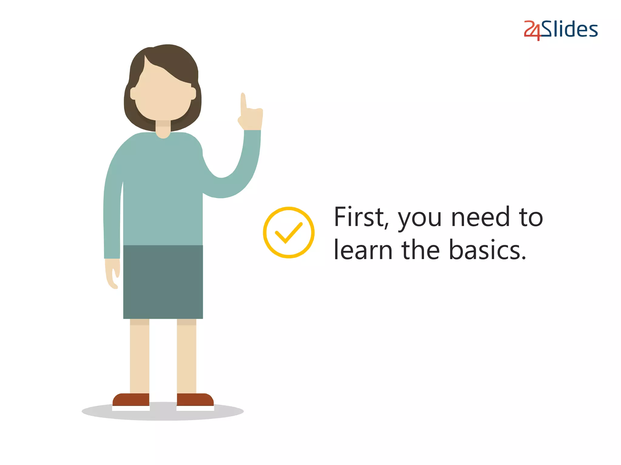 First, you need to
learn the basics.
 