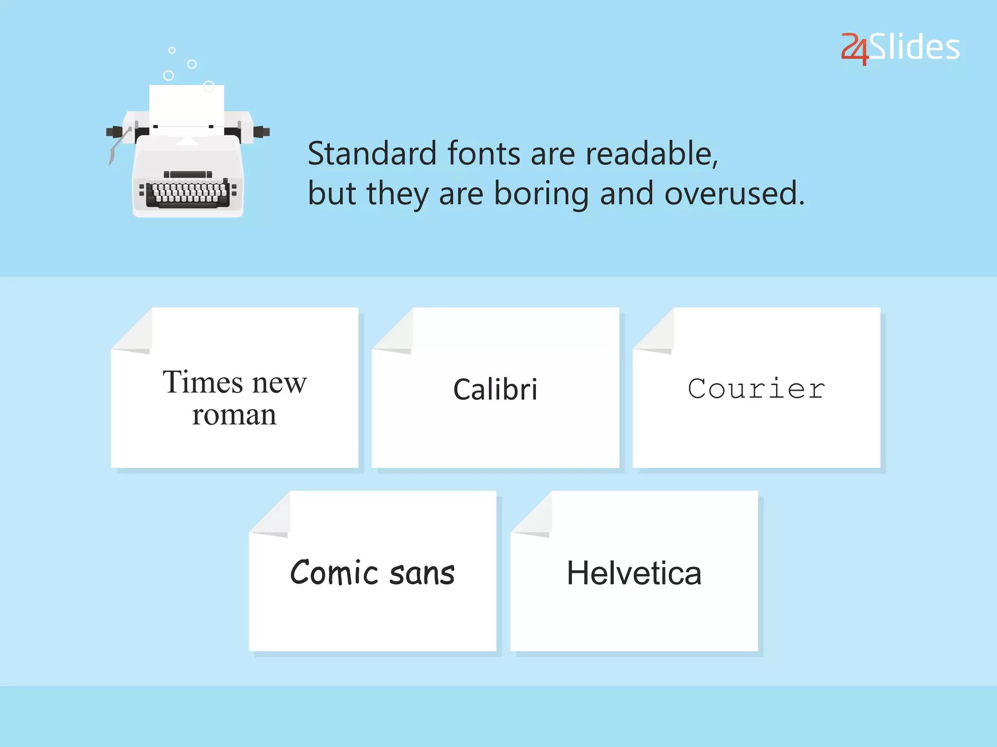 Standard fonts are readable,
but they are boring and overused.
Times new
roman
Calibri Courier
Comic sans Helvetica
 