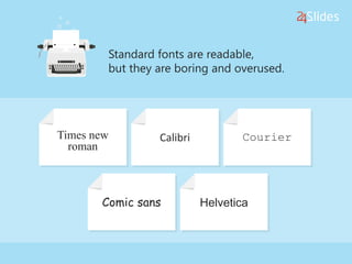 Standard fonts are readable,
but they are boring and overused.
Times new
roman
Calibri Courier
Comic sans Helvetica
 