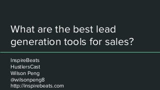 What are the best lead
generation tools for sales?
InspireBeats
HustlersCast
Wilson Peng
@wilsonpeng8
http://inspirebeats.com
 