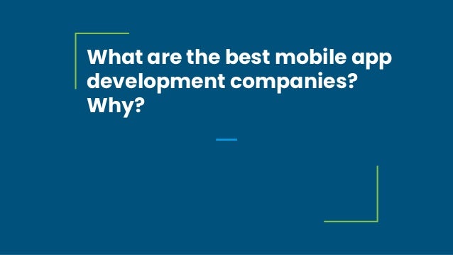 What are the best mobile app
development companies?
Why?
 