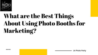 What are the Best Things
About Using Photo Booths for
Marketing?
LA Photo Party
 