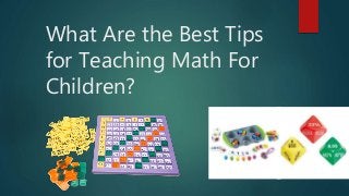 What Are the Best Tips 
for Teaching Math For 
Children? 
 
