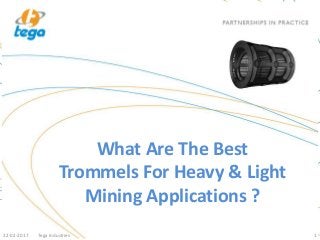 What Are The Best
Trommels For Heavy & Light
Mining Applications ?
22-02-2017 Tega Industries 1
 