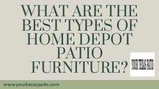 WHAT ARE THE
BEST TYPES OF
HOME DEPOT
PATIO
FURNITURE?
www.yourtexaspatio.com
 